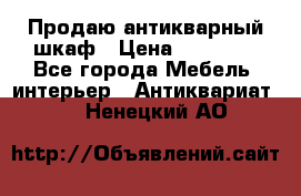 Продаю антикварный шкаф › Цена ­ 35 000 - Все города Мебель, интерьер » Антиквариат   . Ненецкий АО